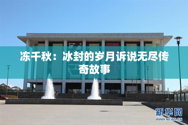 冻千秋：冰封的岁月诉说无尽传奇故事