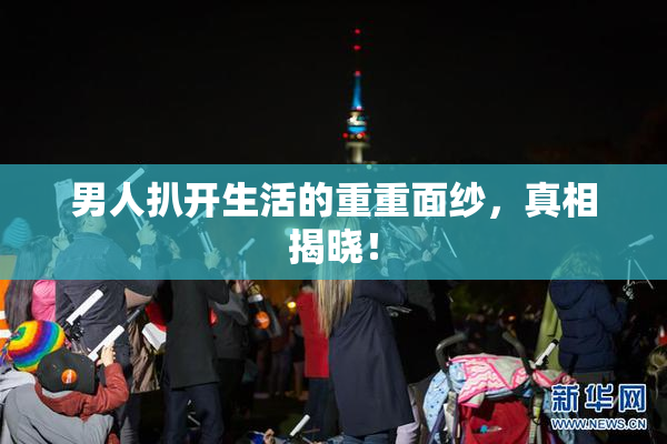 男人扒开生活的重重面纱，真相揭晓！