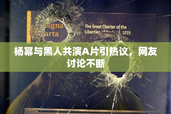 杨幂与黑人共演A片引热议，网友讨论不断