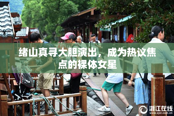 绪山真寻大胆演出，成为热议焦点的裸体女星