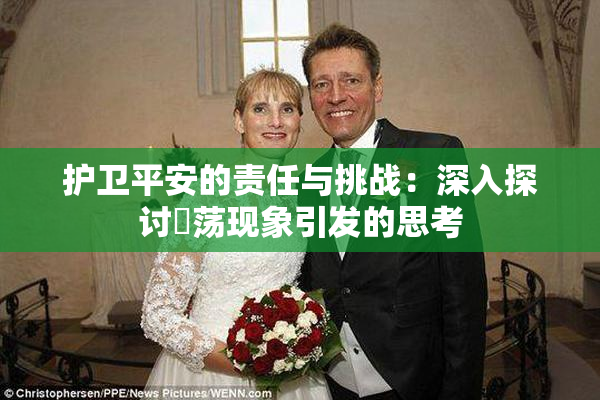 护卫平安的责任与挑战：深入探讨婬荡现象引发的思考