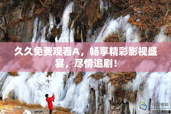 久久免费观看A，畅享精彩影视盛宴，尽情追剧！