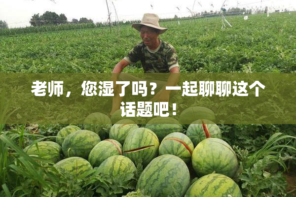 老师，您湿了吗？一起聊聊这个话题吧！