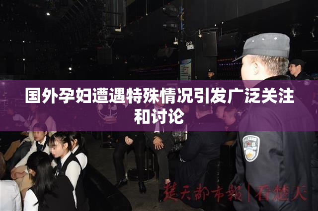 国外孕妇遭遇特殊情况引发广泛关注和讨论