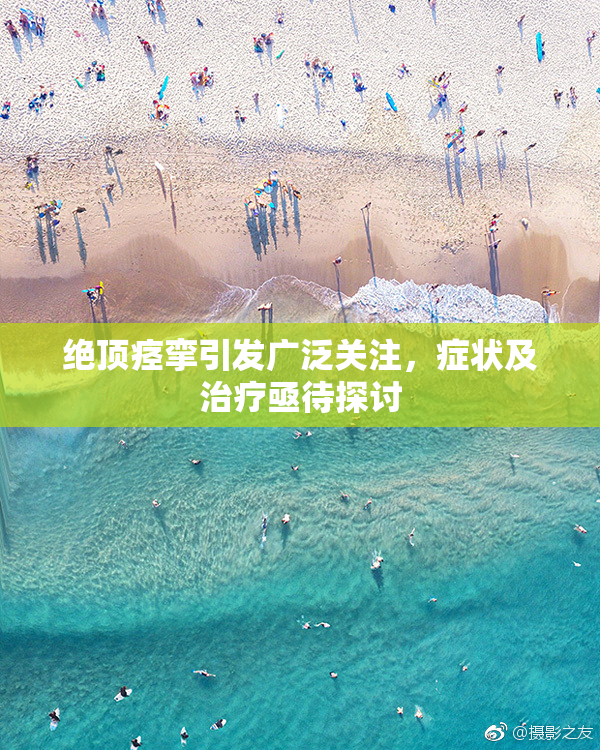 绝顶痉挛引发广泛关注，症状及治疗亟待探讨