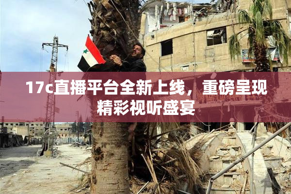 17c直播平台全新上线，重磅呈现精彩视听盛宴