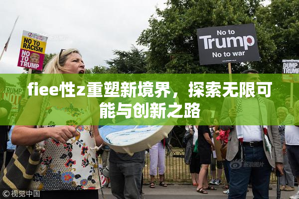 fiee性z重塑新境界，探索无限可能与创新之路