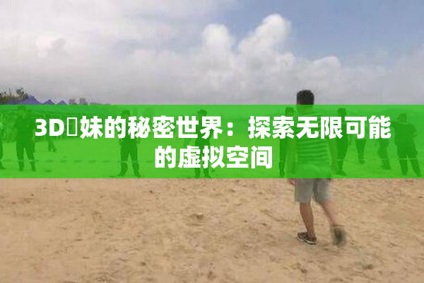3D姉妹的秘密世界：探索无限可能的虚拟空间