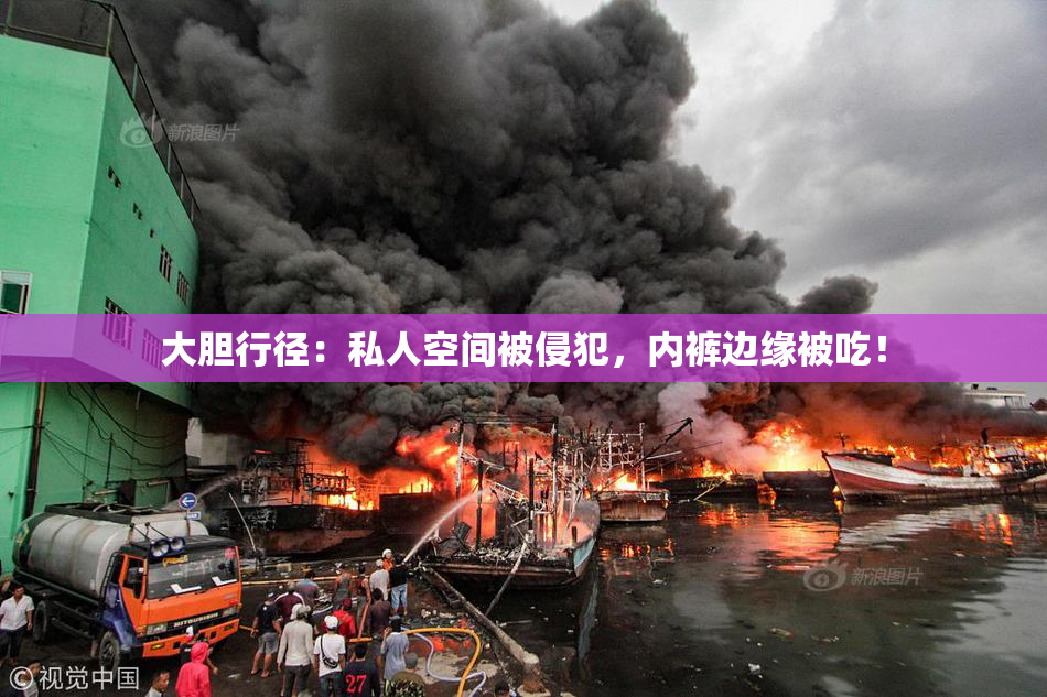 大胆行径：私人空间被侵犯，内裤边缘被吃！