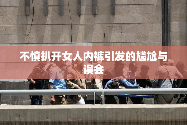 不慎扒开女人内裤引发的尴尬与误会