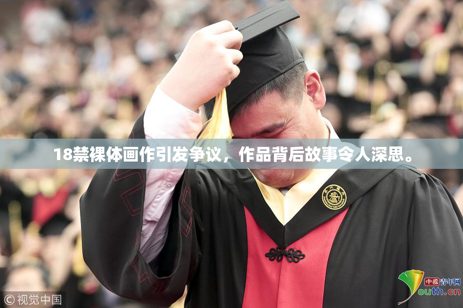 18禁裸体画作引发争议，作品背后故事令人深思。