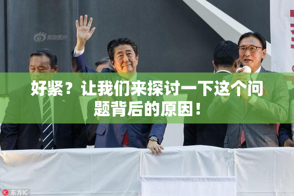 好紧？让我们来探讨一下这个问题背后的原因！