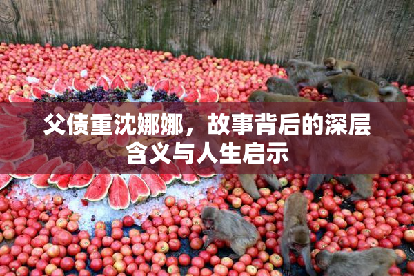 父债重沈娜娜，故事背后的深层含义与人生启示