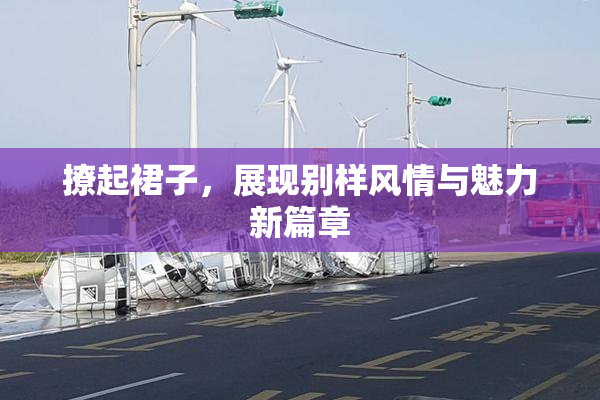 撩起裙子，展现别样风情与魅力新篇章