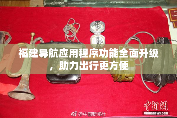 福建导航应用程序功能全面升级，助力出行更方便