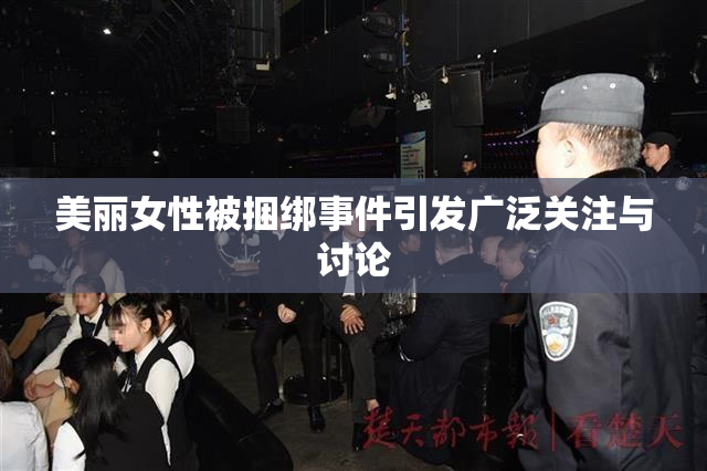 美丽女性被捆绑事件引发广泛关注与讨论