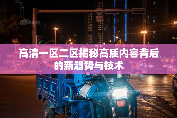 高清一区二区揭秘高质内容背后的新趋势与技术