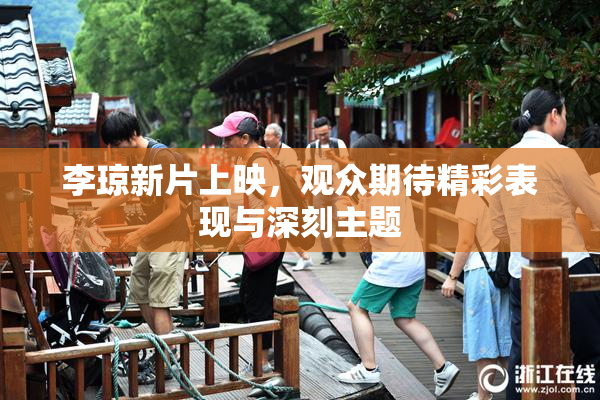 李琼新片上映，观众期待精彩表现与深刻主题