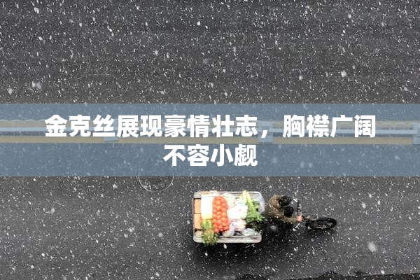 金克丝展现豪情壮志，胸襟广阔不容小觑