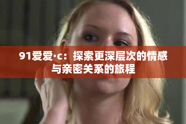 91爱爱·c：探索更深层次的情感与亲密关系的旅程
