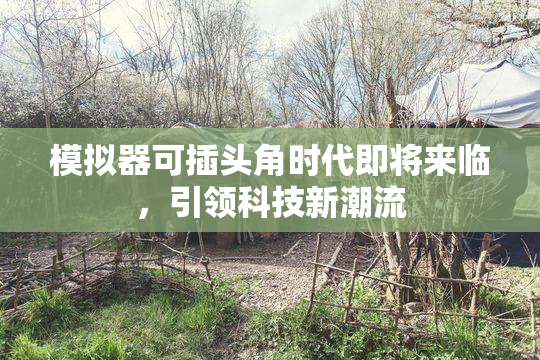 模拟器可插头角时代即将来临，引领科技新潮流