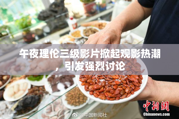 午夜理伦三级影片掀起观影热潮，引发强烈讨论