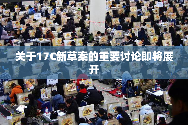 关于17C新草案的重要讨论即将展开
