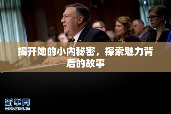 揭开她的小内秘密，探索魅力背后的故事