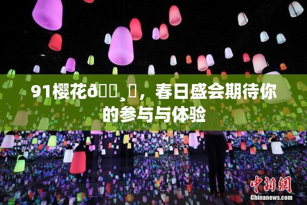 91樱花🌸‌，春日盛会期待你的参与与体验