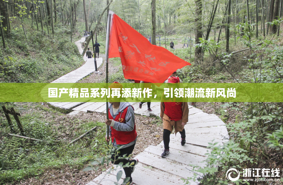 国产精品系列再添新作，引领潮流新风尚