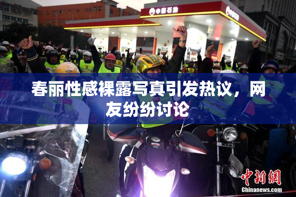 春丽性感裸露写真引发热议，网友纷纷讨论