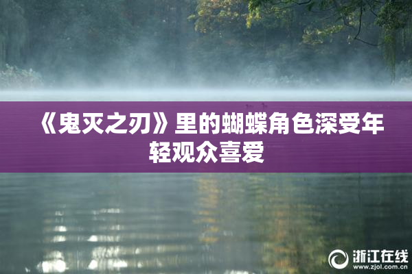 《鬼灭之刃》里的蝴蝶角色深受年轻观众喜爱