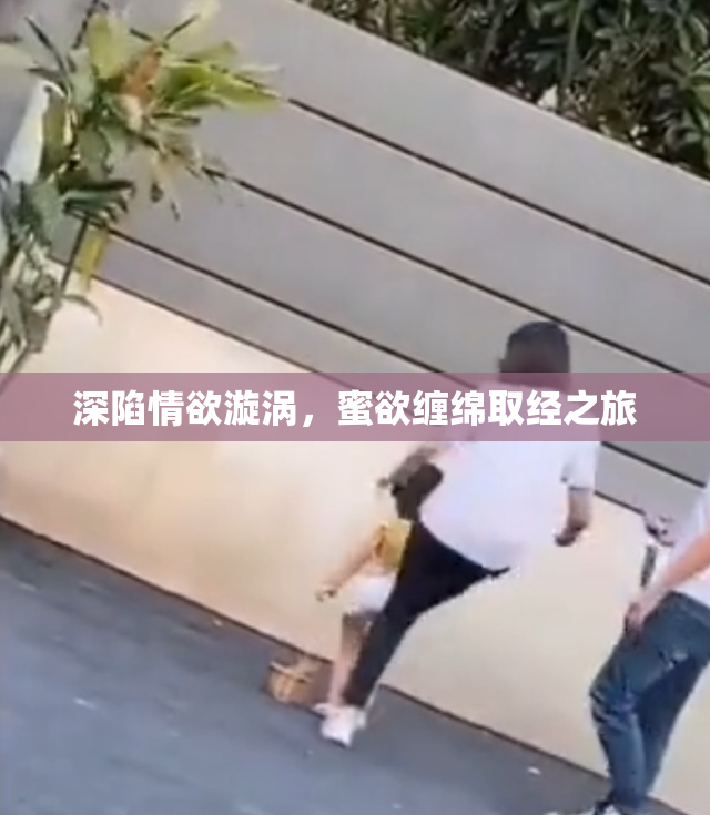 深陷情欲漩涡，蜜欲缠绵取经之旅