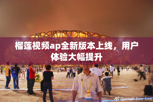 榴莲视频ap全新版本上线，用户体验大幅提升