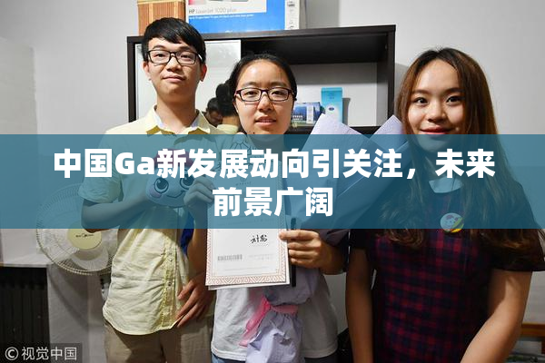 中国Ga新发展动向引关注，未来前景广阔