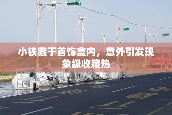 小铁藏于首饰盒内，意外引发现象级收藏热