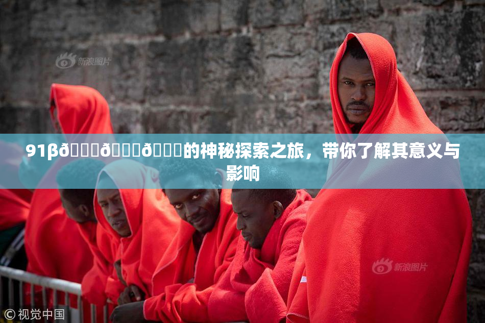 91β🍆🍆🍆的神秘探索之旅，带你了解其意义与影响