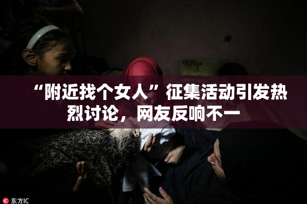 “附近找个女人”征集活动引发热烈讨论，网友反响不一