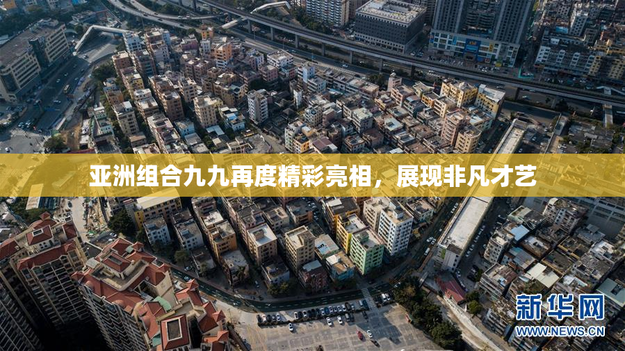 亚洲组合九九再度精彩亮相，展现非凡才艺