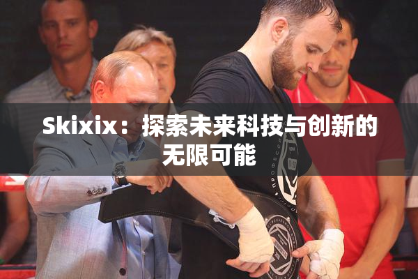 Skixix：探索未来科技与创新的无限可能