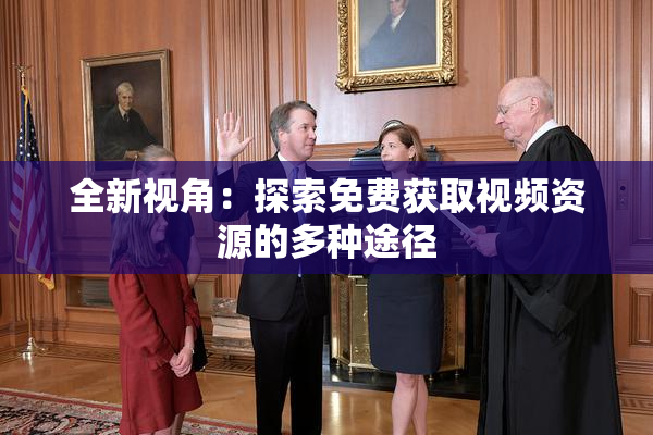 全新视角：探索免费获取视频资源的多种途径