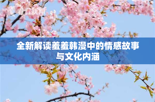 全新解读羞羞韩漫中的情感故事与文化内涵