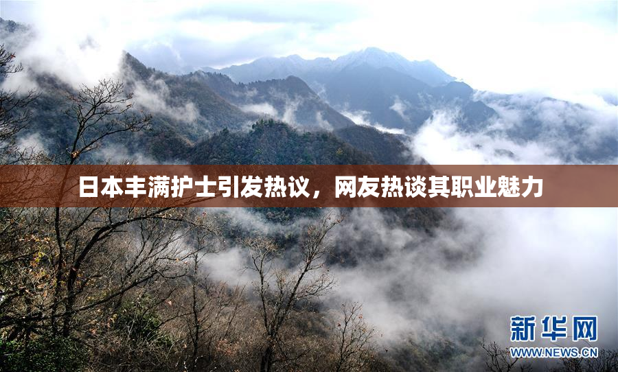 日本丰满护士引发热议，网友热谈其职业魅力