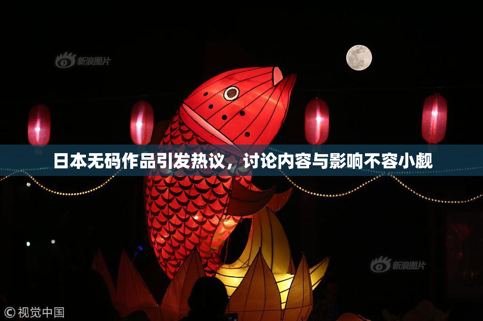 日本无码作品引发热议，讨论内容与影响不容小觑