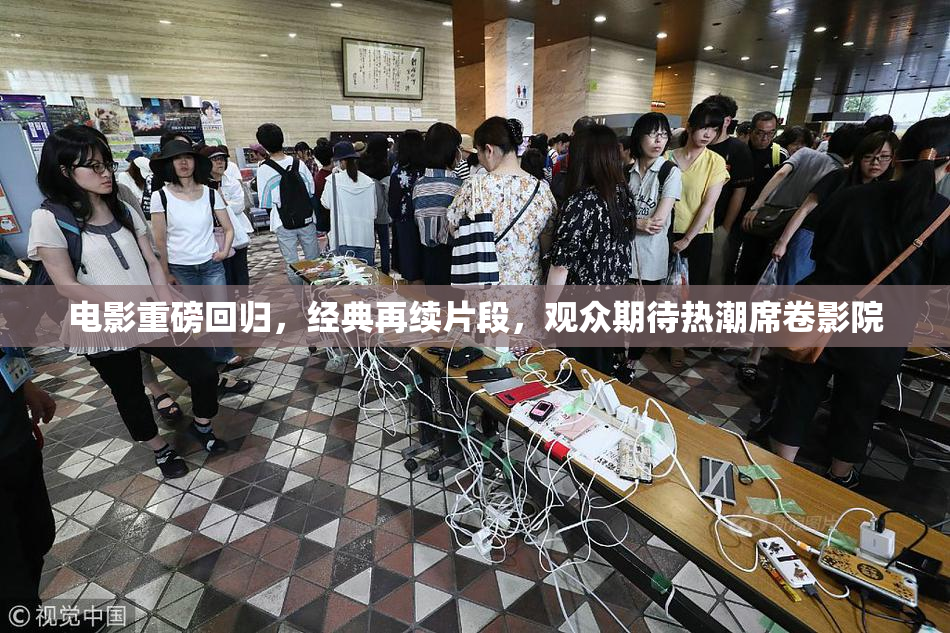 电影重磅回归，经典再续片段，观众期待热潮席卷影院