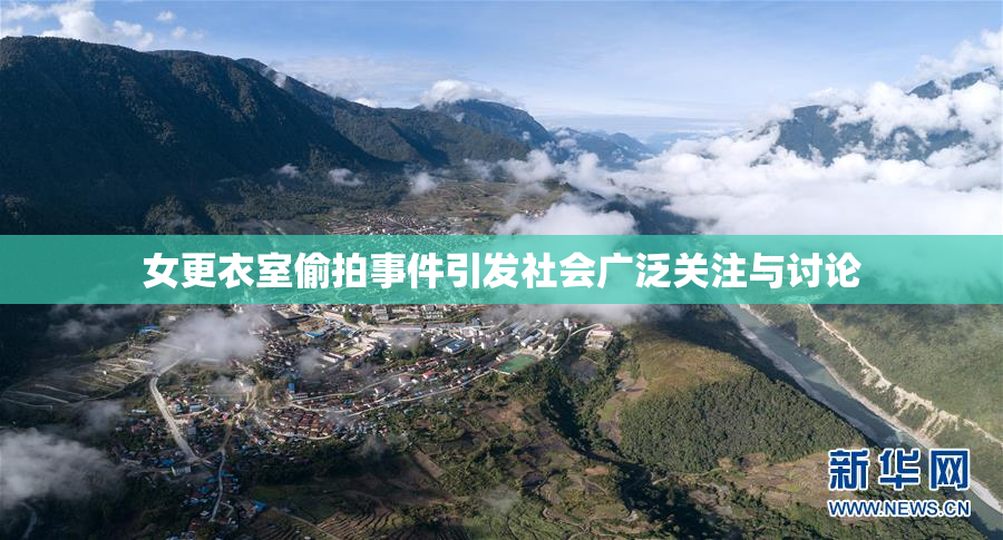 女更衣室偷拍事件引发社会广泛关注与讨论