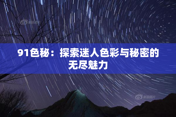 91色秘：探索迷人色彩与秘密的无尽魅力