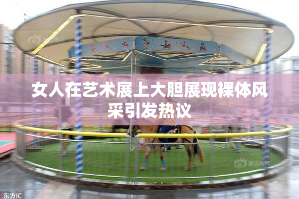 女人在艺术展上大胆展现裸体风采引发热议