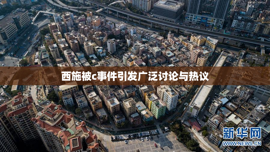 西施被c事件引发广泛讨论与热议