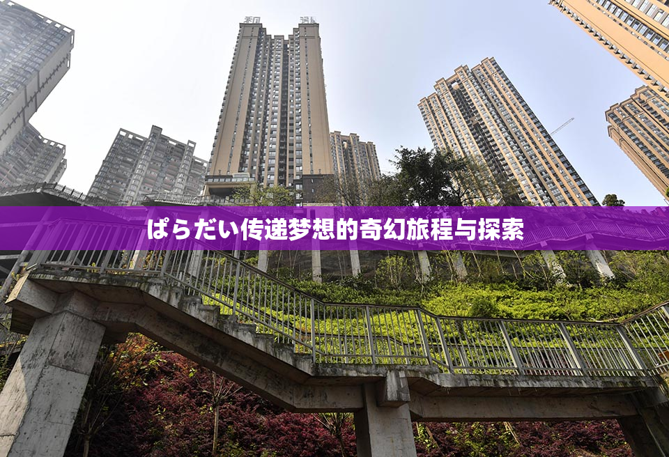 ぱらだい传递梦想的奇幻旅程与探索